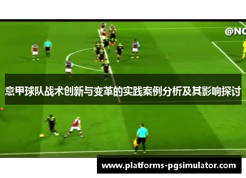 意甲球队战术创新与变革的实践案例分析及其影响探讨