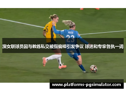 澳女联球员因与教练私交被指偏袒引发争议 球迷和专家各执一词