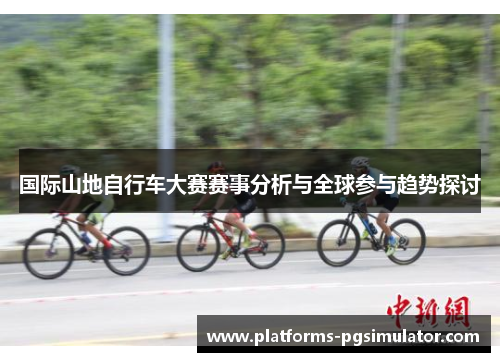 国际山地自行车大赛赛事分析与全球参与趋势探讨 国际山地自行车大赛赛事分析与全球参与趋势探讨