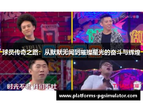 球员传奇之路：从默默无闻到璀璨星光的奋斗与辉煌