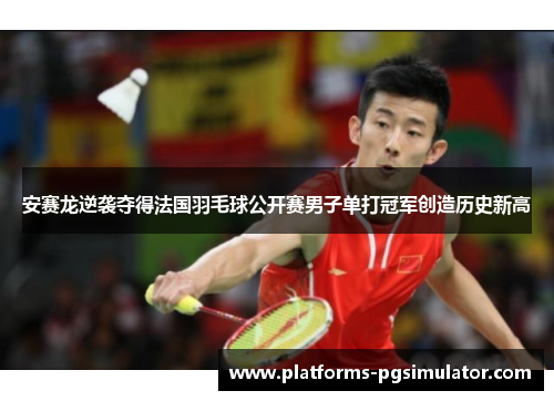 安赛龙逆袭夺得法国羽毛球公开赛男子单打冠军创造历史新高 安赛龙逆袭夺得法国羽毛球公开赛男子单打冠军创造历史新高