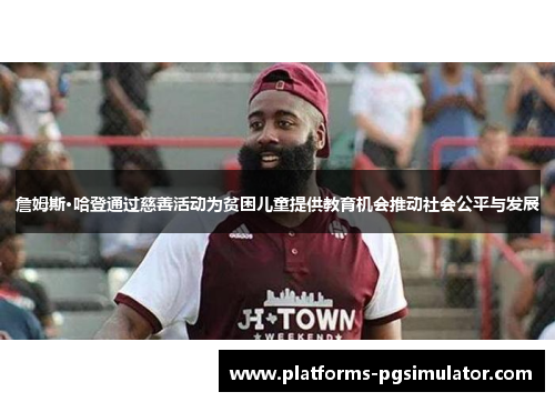 詹姆斯·哈登通过慈善活动为贫困儿童提供教育机会推动社会公平与发展