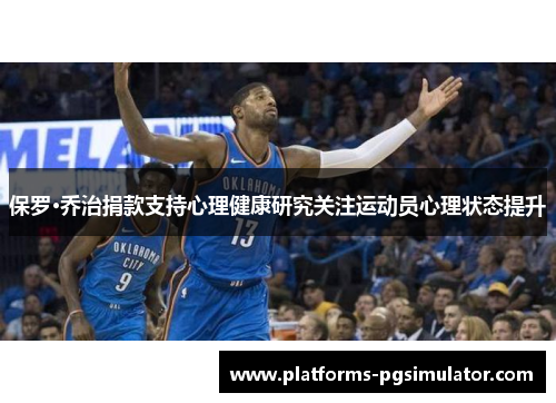 保罗·乔治捐款支持心理健康研究关注运动员心理状态提升 保罗·乔治捐款支持心理健康研究关注运动员心理状态提升