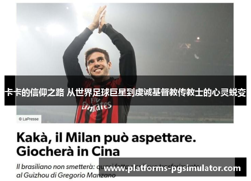 卡卡的信仰之路 从世界足球巨星到虔诚基督教传教士的心灵蜕变