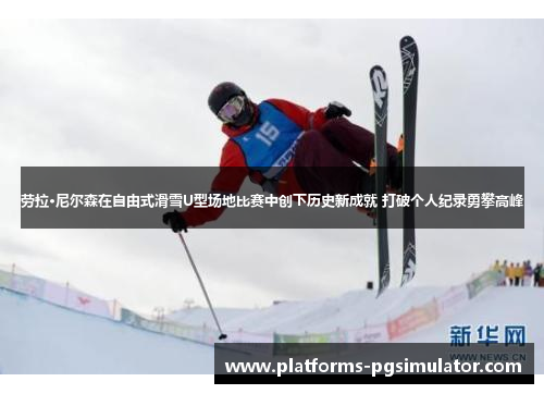 劳拉·尼尔森在自由式滑雪U型场地比赛中创下历史新成就 打破个人纪录勇攀高峰
