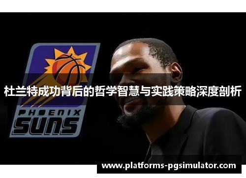 杜兰特成功背后的哲学智慧与实践策略深度剖析