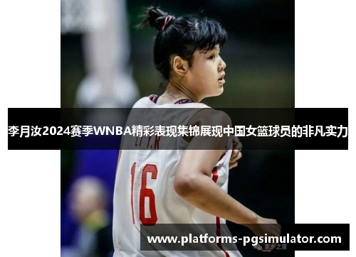 李月汝2024赛季WNBA精彩表现集锦展现中国女篮球员的非凡实力 李月汝2024赛季WNBA精彩表现集锦展现中国女篮球员的非凡实力