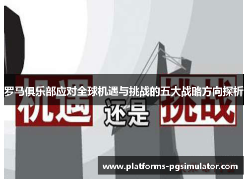 罗马俱乐部应对全球机遇与挑战的五大战略方向探析 罗马俱乐部应对全球机遇与挑战的五大战略方向探析