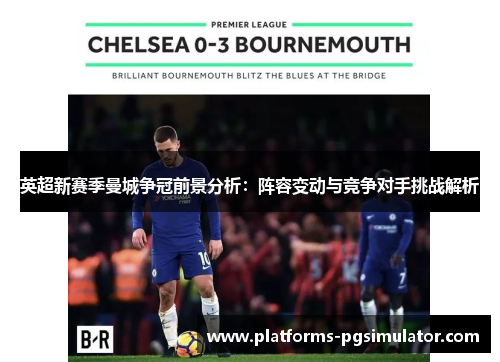 英超新赛季曼城争冠前景分析：阵容变动与竞争对手挑战解析