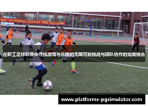 在职工足球联赛中寻找激情与乐趣的无限可能挑战与团队协作的完美结合