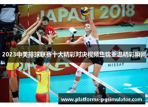 2023中美排球联赛十大精彩对决视频集锦重温精彩瞬间 2023中美排球联赛十大精彩对决视频集锦重温精彩瞬间