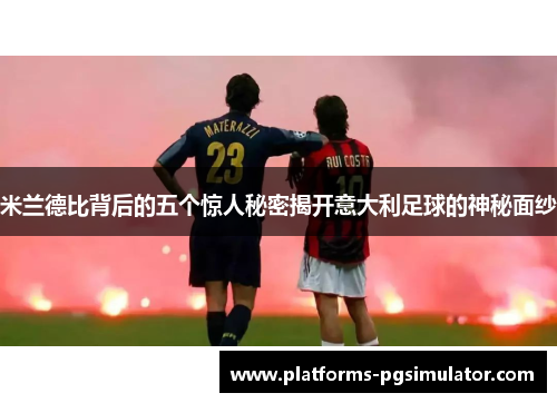 米兰德比背后的五个惊人秘密揭开意大利足球的神秘面纱 米兰德比背后的五个惊人秘密揭开意大利足球的神秘面纱
