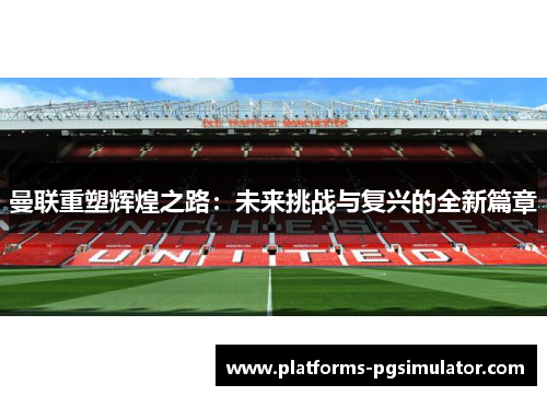 曼联重塑辉煌之路：未来挑战与复兴的全新篇章