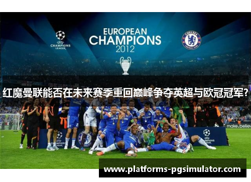 红魔曼联能否在未来赛季重回巅峰争夺英超与欧冠冠军？