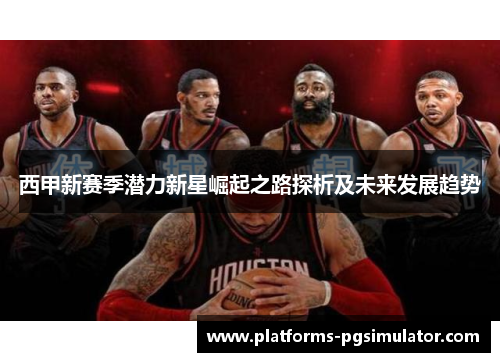 西甲新赛季潜力新星崛起之路探析及未来发展趋势