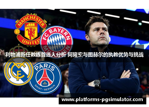 利物浦新任教练首选人分析 阿隆索与图赫尔的执教优势与挑战 利物浦新任教练首选人分析 阿隆索与图赫尔的执教优势与挑战