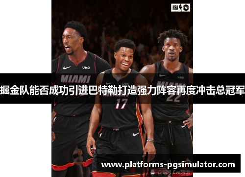 掘金队能否成功引进巴特勒打造强力阵容再度冲击总冠军