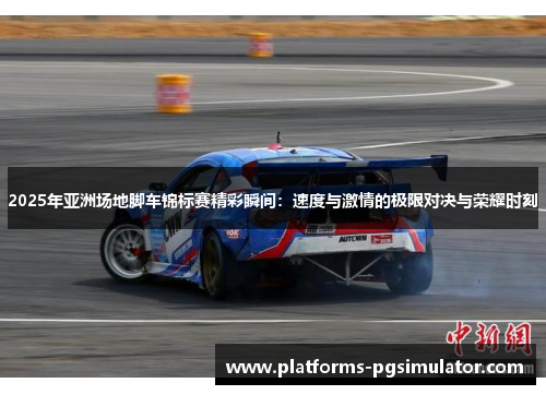 2025年亚洲场地脚车锦标赛精彩瞬间:速度与激情的极限对决与荣耀时刻 2025年亚洲场地脚车锦标赛精彩瞬间:速度与激情的极限对决与荣耀时刻