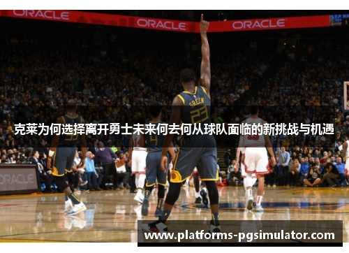 克莱为何选择离开勇士未来何去何从球队面临的新挑战与机遇