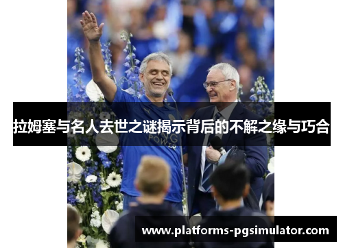 拉姆塞与名人去世之谜揭示背后的不解之缘与巧合 拉姆塞与名人去世之谜揭示背后的不解之缘与巧合