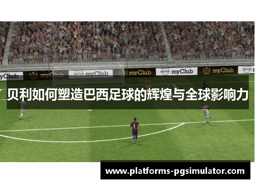贝利如何塑造巴西足球的辉煌与全球影响力