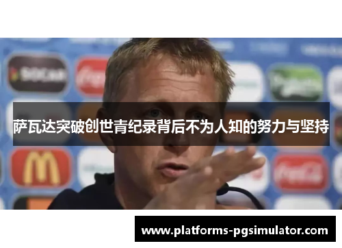 萨瓦达突破创世青纪录背后不为人知的努力与坚持 萨瓦达突破创世青纪录背后不为人知的努力与坚持