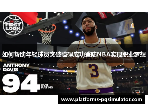 如何帮助年轻球员突破障碍成功登陆NBA实现职业梦想
