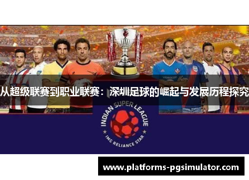 从超级联赛到职业联赛：深圳足球的崛起与发展历程探究