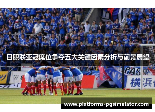 日职联亚冠席位争夺五大关键因素分析与前景展望