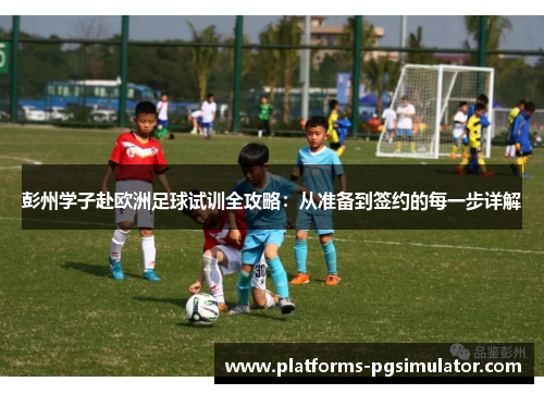 彭州学子赴欧洲足球试训全攻略:从准备到签约的每一步详解 彭州学子赴欧洲足球试训全攻略:从准备到签约的每一步详解