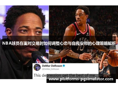 NBA球员在面对交易时如何调整心态与自我安慰的心理策略解析