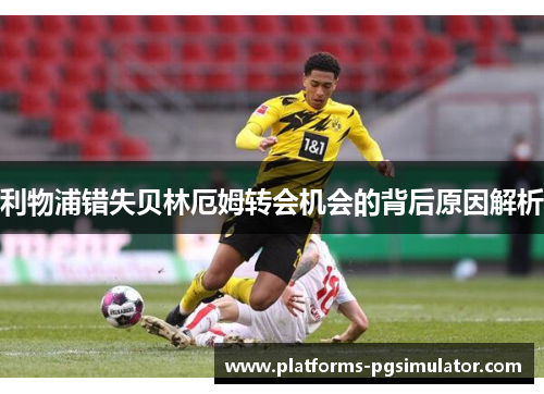 利物浦错失贝林厄姆转会机会的背后原因解析