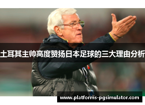 土耳其主帅高度赞扬日本足球的三大理由分析