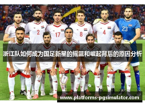 浙江队如何成为国足新星的摇篮和崛起背后的原因分析 浙江队如何成为国足新星的摇篮和崛起背后的原因分析
