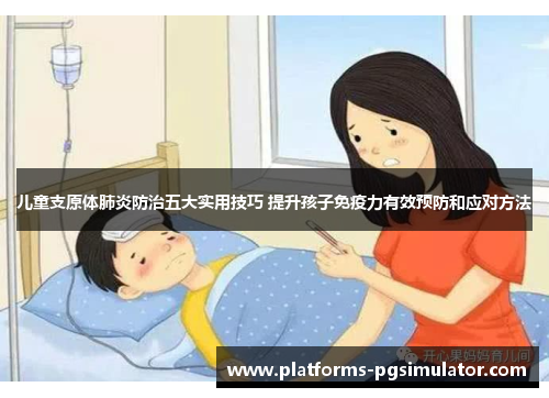 儿童支原体肺炎防治五大实用技巧 提升孩子免疫力有效预防和应对方法 儿童支原体肺炎防治五大实用技巧 提升孩子免疫力有效预防和应对方法