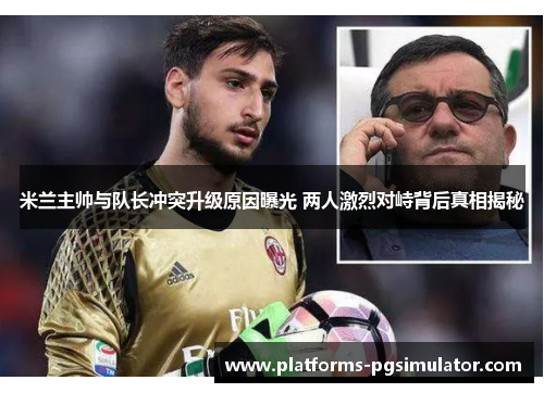 米兰主帅与队长冲突升级原因曝光 两人激烈对峙背后真相揭秘