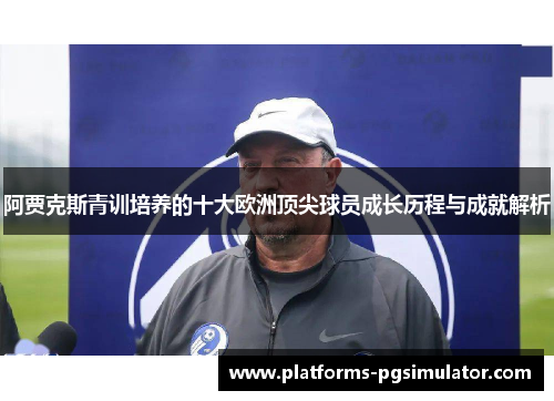 阿贾克斯青训培养的十大欧洲顶尖球员成长历程与成就解析