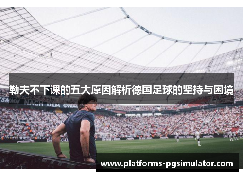 勒夫不下课的五大原因解析德国足球的坚持与困境