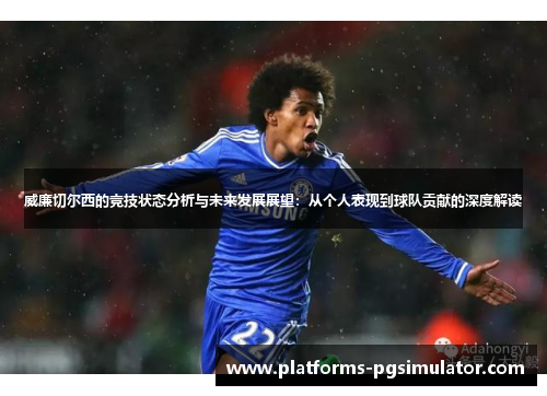 威廉切尔西的竞技状态分析与未来发展展望：从个人表现到球队贡献的深度解读