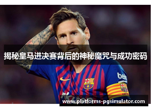 揭秘皇马进决赛背后的神秘魔咒与成功密码 揭秘皇马进决赛背后的神秘魔咒与成功密码