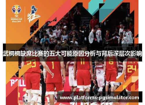 武桐桐缺席比赛的五大可能原因分析与背后深层次影响