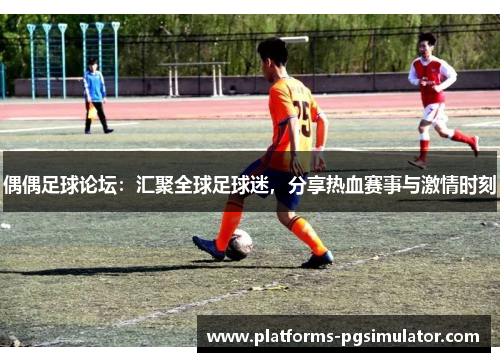 偶偶足球论坛：汇聚全球足球迷，分享热血赛事与激情时刻