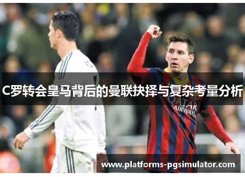 C罗转会皇马背后的曼联抉择与复杂考量分析 C罗转会皇马背后的曼联抉择与复杂考量分析