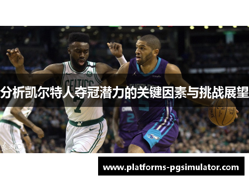 分析凯尔特人夺冠潜力的关键因素与挑战展望