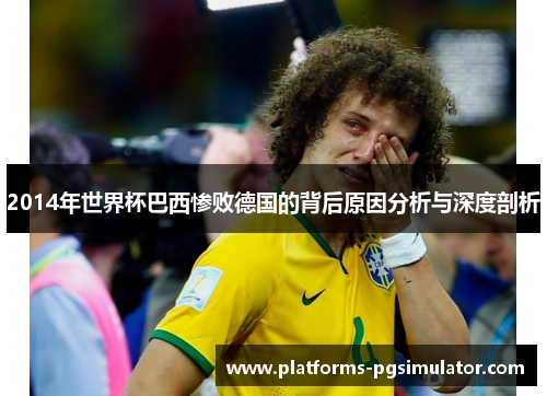 2014年世界杯巴西惨败德国的背后原因分析与深度剖析