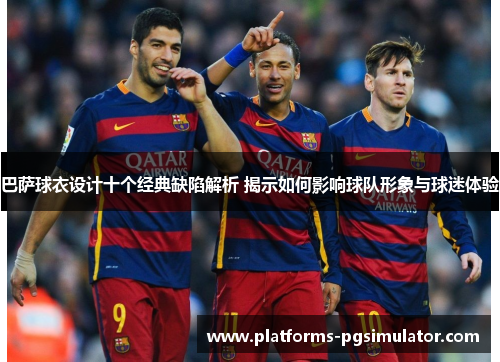 巴萨球衣设计十个经典缺陷解析 揭示如何影响球队形象与球迷体验 巴萨球衣设计十个经典缺陷解析 揭示如何影响球队形象与球迷体验