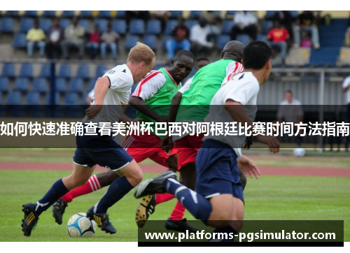 如何快速准确查看美洲杯巴西对阿根廷比赛时间方法指南