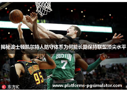 揭秘波士顿凯尔特人防守体系为何能长期保持联盟顶尖水平 揭秘波士顿凯尔特人防守体系为何能长期保持联盟顶尖水平