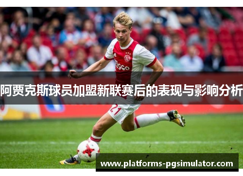 阿贾克斯球员加盟新联赛后的表现与影响分析 阿贾克斯球员加盟新联赛后的表现与影响分析