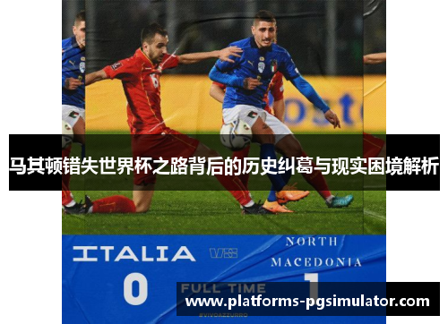 马其顿错失世界杯之路背后的历史纠葛与现实困境解析 马其顿错失世界杯之路背后的历史纠葛与现实困境解析